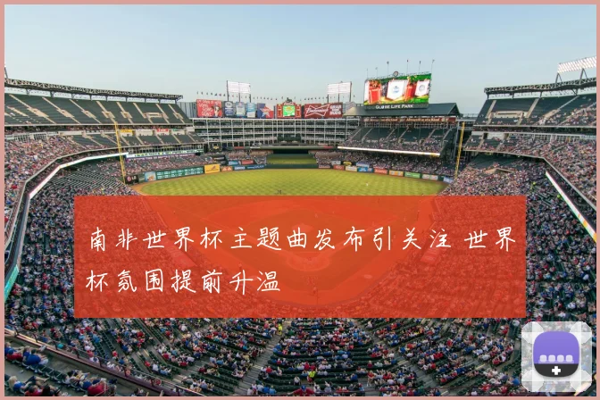 南非世界杯主题曲发布引关注 世界杯氛围提前升温