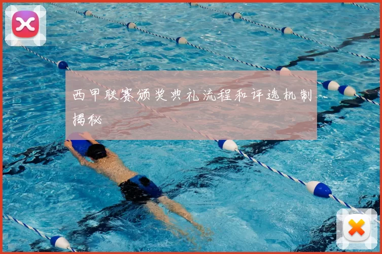 西甲联赛颁奖典礼流程和评选机制揭秘