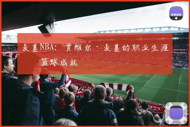 麦基NBA：贾维尔·麦基的职业生涯与篮球成就