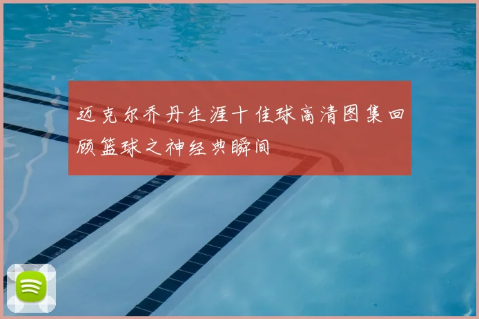 迈克尔乔丹生涯十佳球高清图集回顾篮球之神经典瞬间