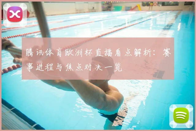 腾讯体育欧洲杯直播看点解析:赛事进程与焦点对决一览