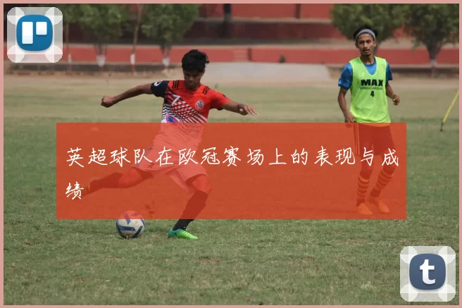英超球队在欧冠赛场上的表现与成绩