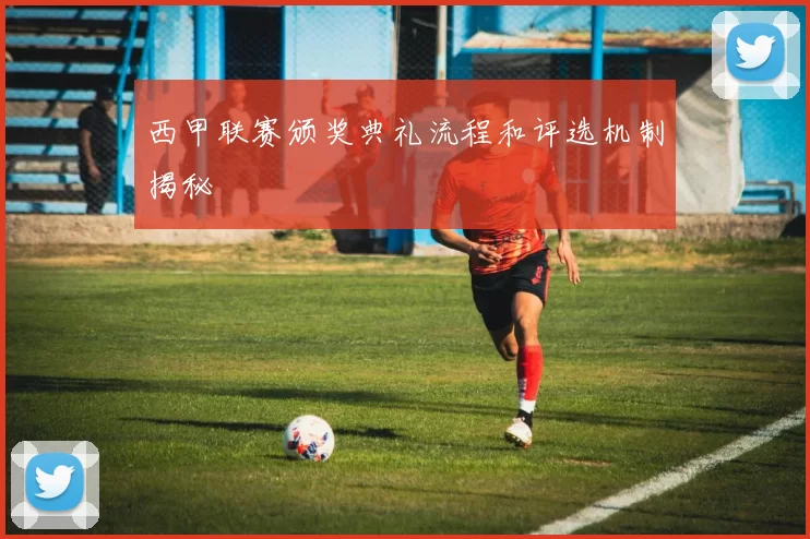 西甲联赛颁奖典礼流程和评选机制揭秘