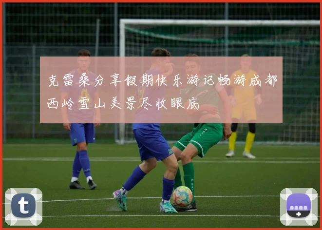 克雷桑分享假期快乐游记畅游成都西岭雪山美景尽收眼底