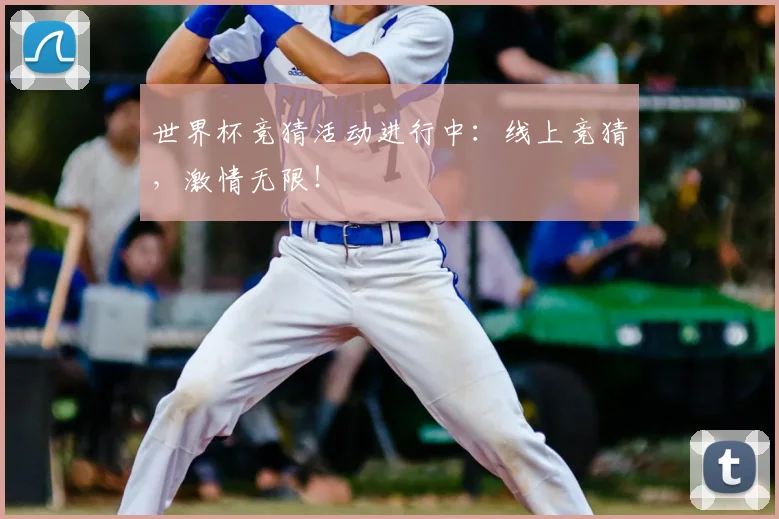 世界杯竞猜活动进行中:线上竞猜,激情无限!