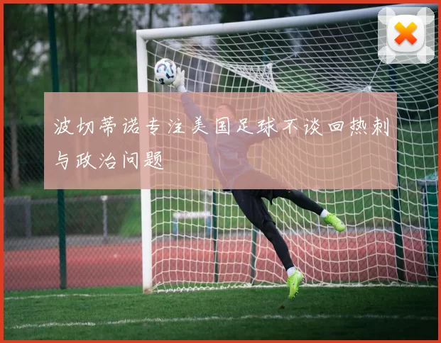 波切蒂诺专注美国足球不谈回热刺与政治问题