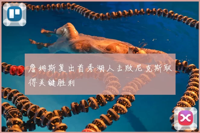 詹姆斯复出首秀湖人击败尼克斯取得关键胜利