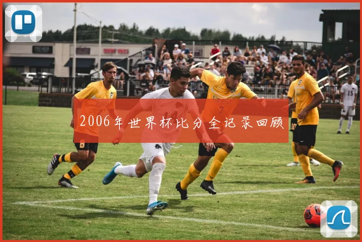 2006年世界杯比分全记录回顾