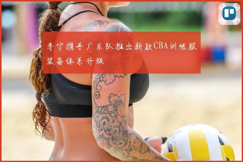 李宁携手广东队推出新款CBA训练服装备体系升级