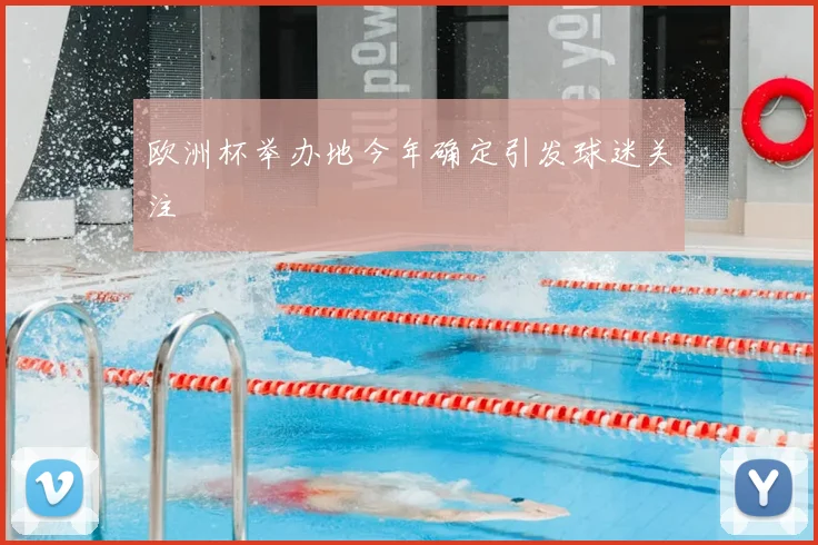 欧洲杯举办地今年确定引发球迷关注