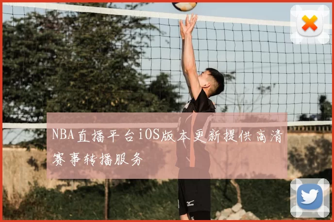 NBA直播平台iOS版本更新提供高清赛事转播服务