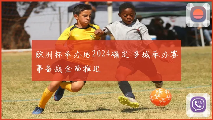 欧洲杯举办地2024确定 多城承办赛事备战全面推进
