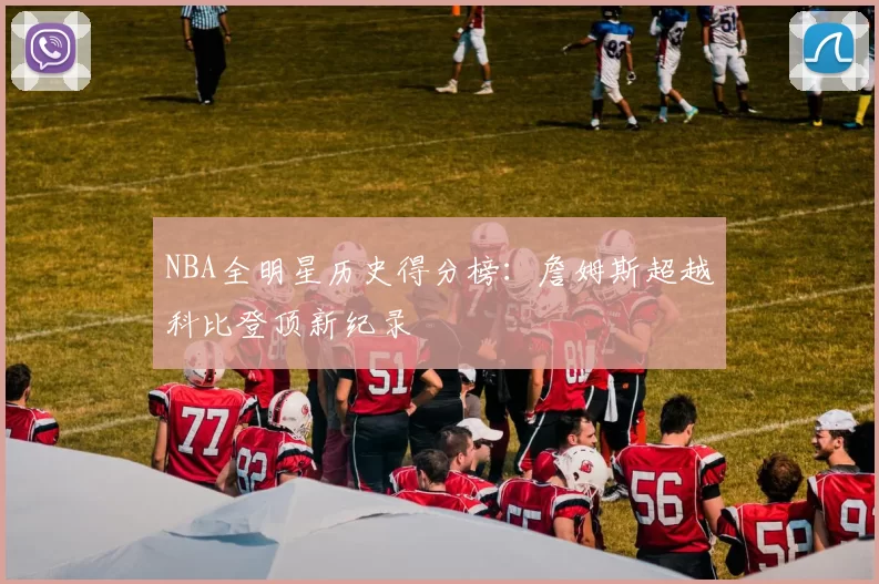 NBA全明星历史得分榜：詹姆斯超越科比登顶新纪录