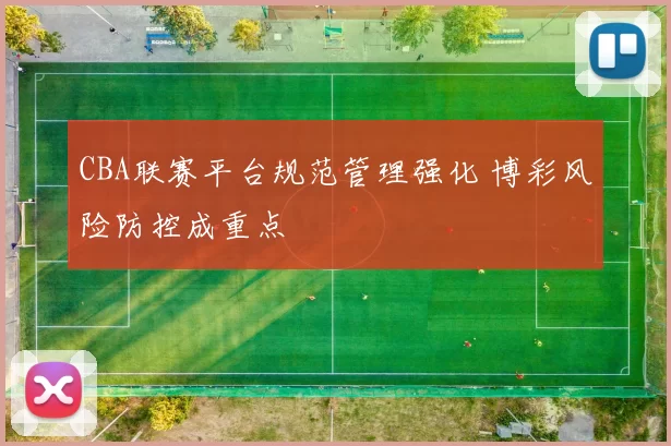 CBA联赛平台规范管理强化 博彩风险防控成重点