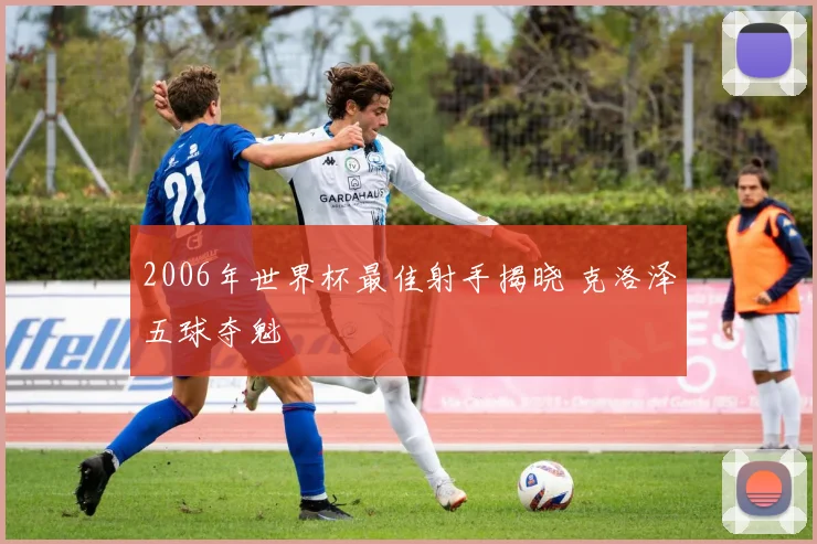 2006年世界杯最佳射手揭晓 克洛泽五球夺魁