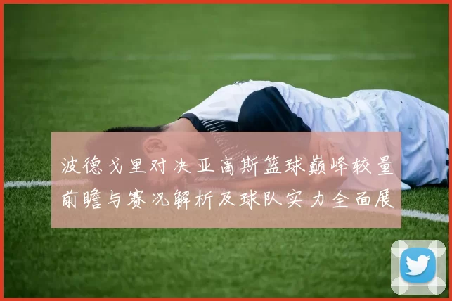 波德戈里对决亚高斯篮球巅峰较量前瞻与赛况解析及球队实力全面展望