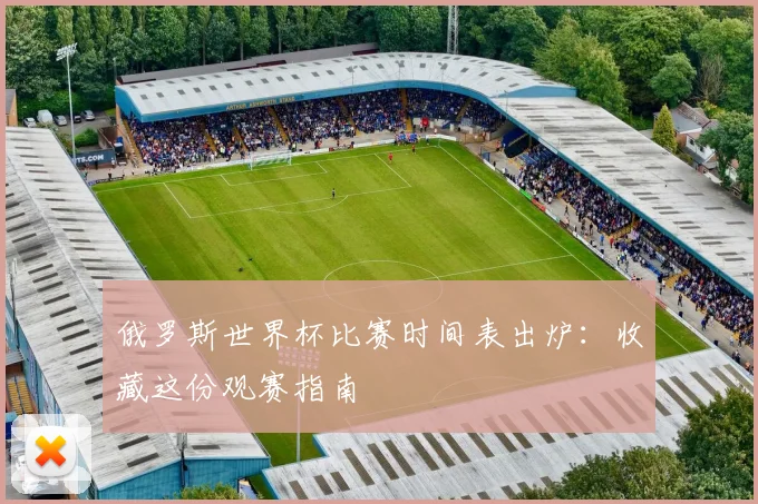 俄罗斯世界杯比赛时间表出炉:收藏这份观赛指南