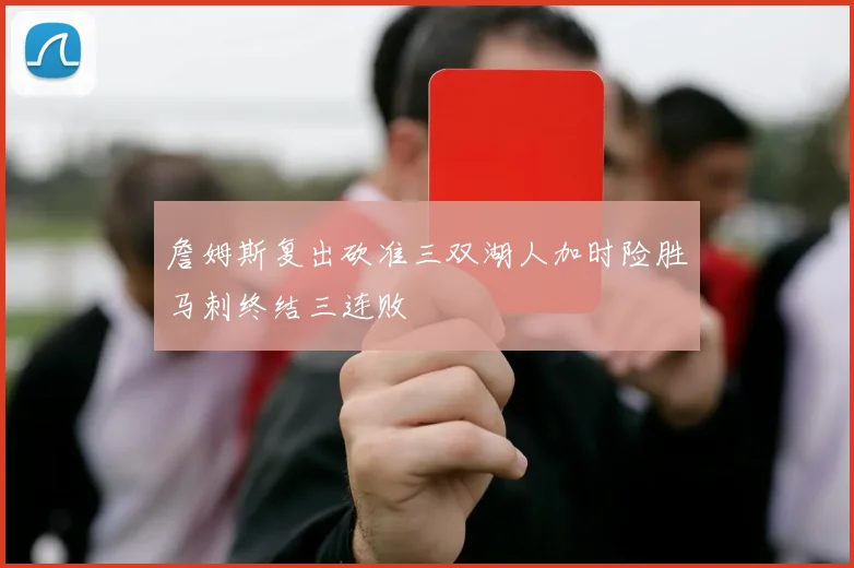 詹姆斯复出砍准三双湖人加时险胜马刺终结三连败