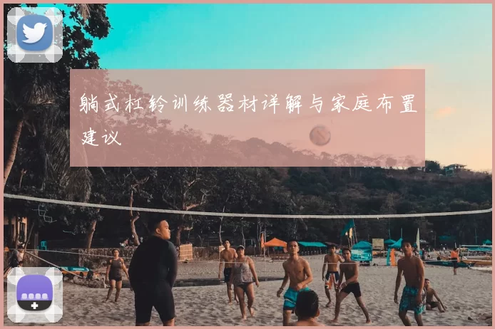 躺式杠铃训练器材详解与家庭布置建议