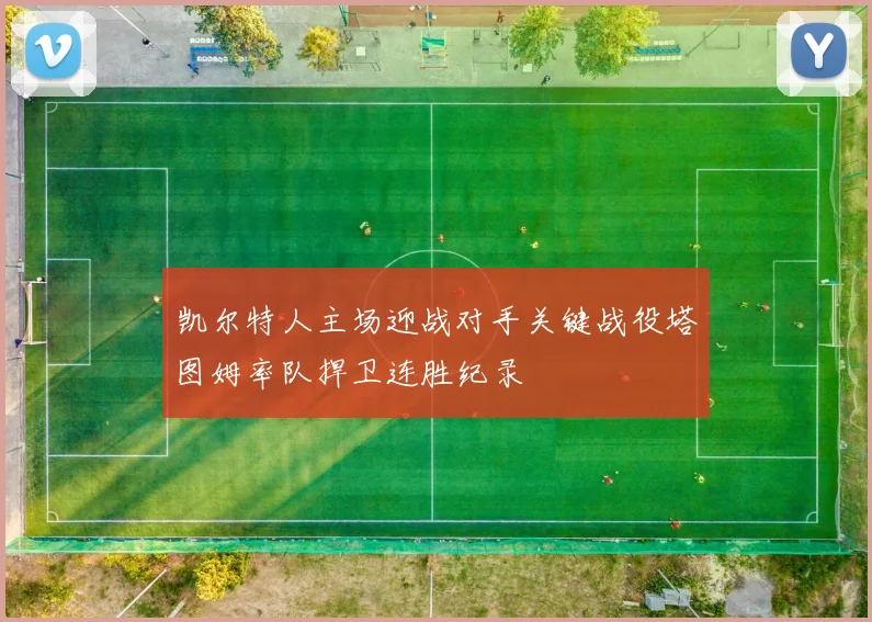凯尔特人主场迎战对手关键战役塔图姆率队捍卫连胜纪录