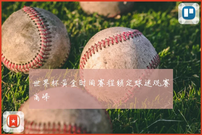 世界杯黄金时间赛程锁定球迷观赛高峰