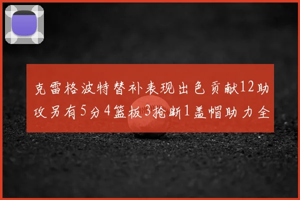 克雷格波特替补表现出色贡献12助攻另有5分4篮板3抢断1盖帽助力全队胜利