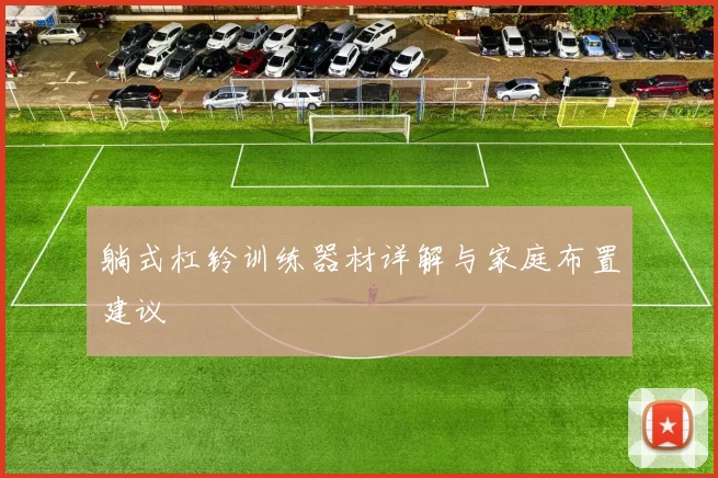 躺式杠铃训练器材详解与家庭布置建议