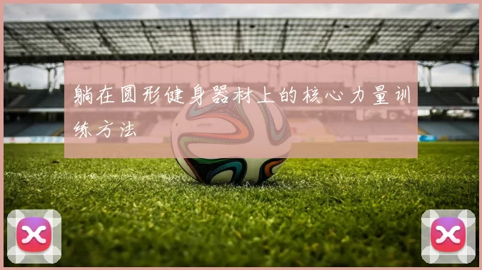 躺在圆形健身器材上的核心力量训练方法