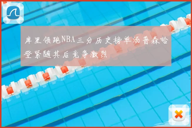 库里领跑NBA三分历史榜单汤普森哈登紧随其后竞争激烈