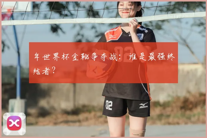年世界杯金靴争夺战:谁是最强终结者?