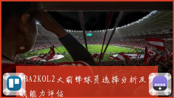 NBA2KOL2大前锋球员选择分析及实战能力评估