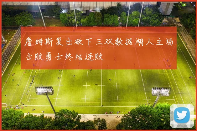 詹姆斯复出砍下三双数据湖人主场击败勇士终结连败