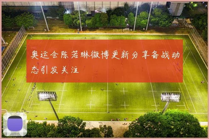 奥运会陈若琳微博更新分享备战动态引发关注
