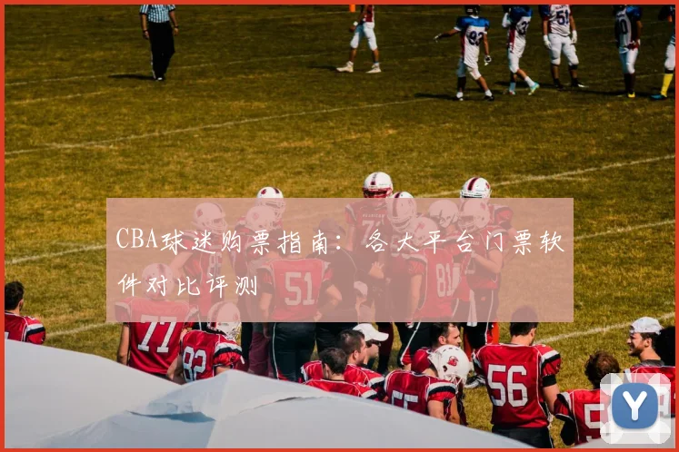 CBA球迷购票指南:各大平台门票软件对比评测