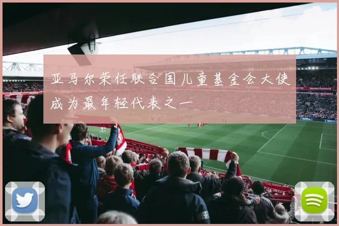 亚马尔荣任联合国儿童基金会大使成为最年轻代表之一