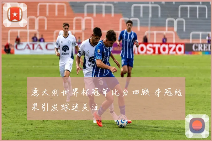 意大利世界杯冠军比分回顾 夺冠结果引发球迷关注