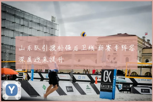 山东队引援补强后卫线 新赛季阵容深度迎来提升