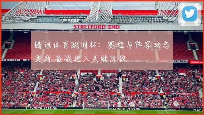 腾讯体育欧洲杯：赛程与阵容动态更新 备战进入关键阶段