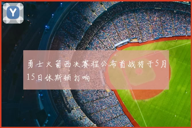勇士火箭西决赛程公布首战将于5月15日休斯顿打响