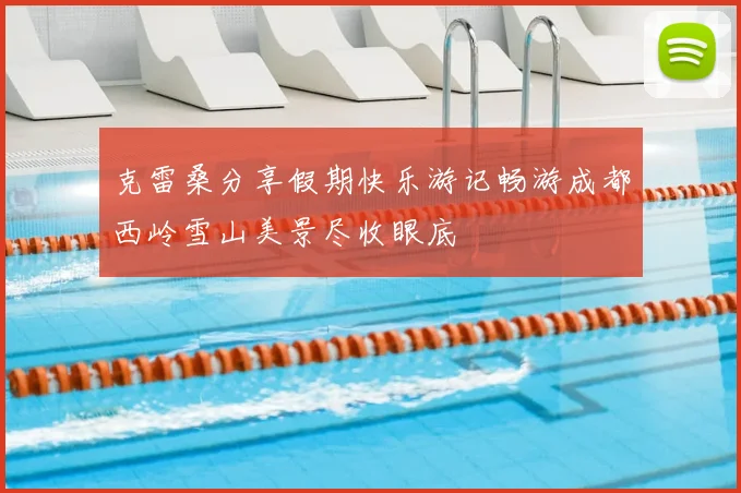 克雷桑分享假期快乐游记畅游成都西岭雪山美景尽收眼底