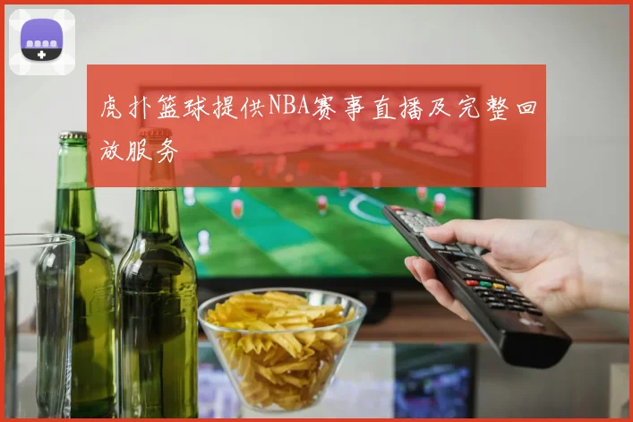 虎扑篮球提供NBA赛事直播及完整回放服务