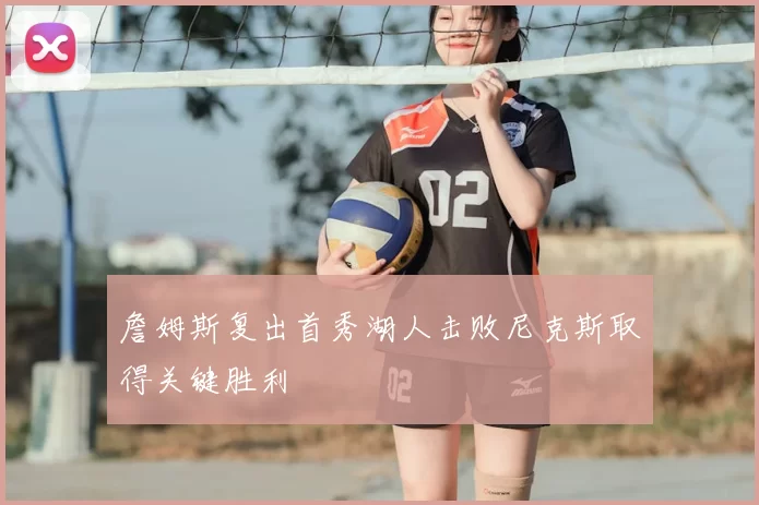 詹姆斯复出首秀湖人击败尼克斯取得关键胜利