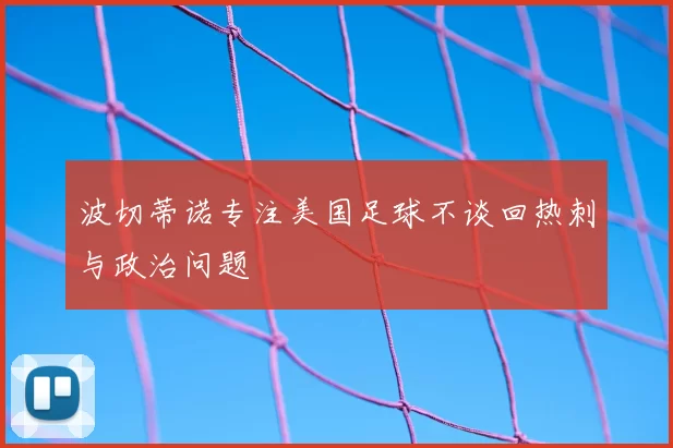 波切蒂诺专注美国足球不谈回热刺与政治问题