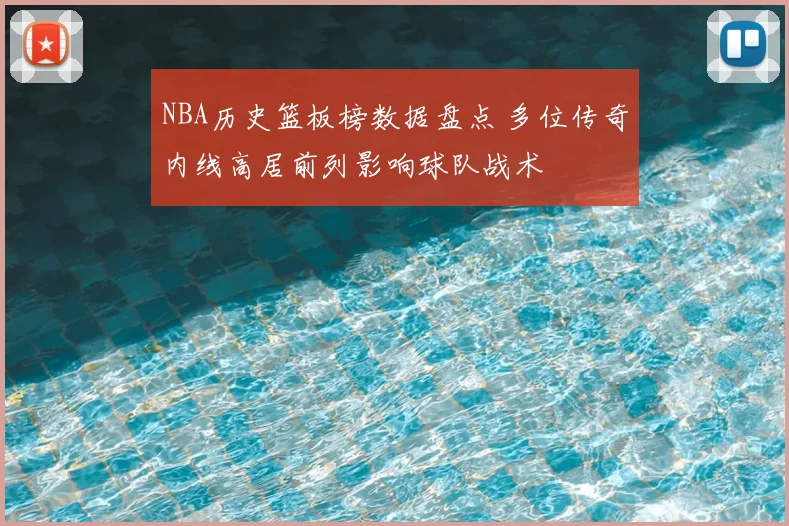 NBA历史篮板榜数据盘点 多位传奇内线高居前列影响球队战术