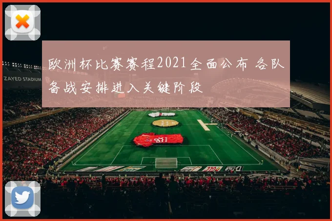 欧洲杯比赛赛程2021全面公布 各队备战安排进入关键阶段