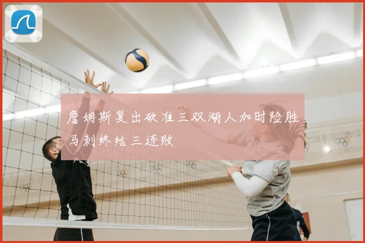 詹姆斯复出砍准三双湖人加时险胜马刺终结三连败