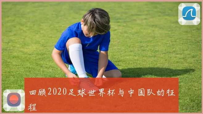回顾2020足球世界杯与中国队的征程