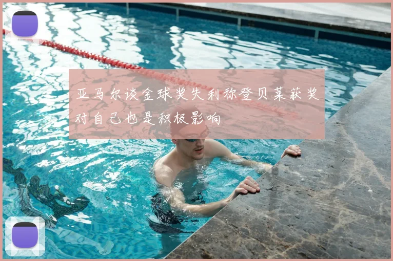 亚马尔谈金球奖失利称登贝莱获奖对自己也是积极影响