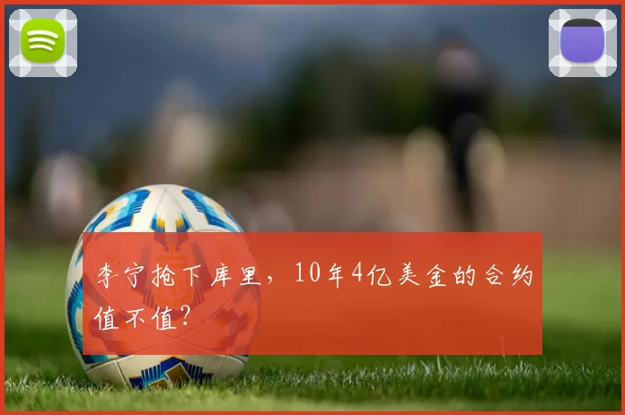 李宁抢下库里,10年4亿美金的合约值不值?
