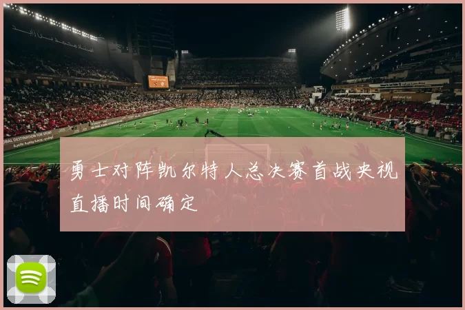 勇士对阵凯尔特人总决赛首战央视直播时间确定